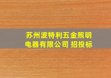 苏州波特利五金照明电器有限公司 招投标